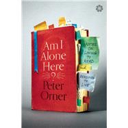 Am I Alone Here? Notes on Living to Read and Reading to Live by Orner, Peter, 9781936787258
