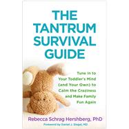 The Tantrum Survival Guide Tune In to Your Toddler's Mind (and Your Own) to Calm the Craziness and Make Family Fun Again by Hershberg, Rebecca Schrag; Siegel, Daniel J., 9781462537259