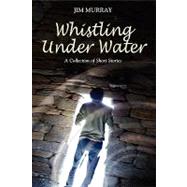 Whistling Under Water, a Collection of Short Stories by Murray, Jim, 9781606937259