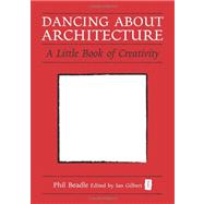 Dancing about Architecture : A Little Book of Creativity by Beadle, Phil; Gilbert, Ian, 9781845907259