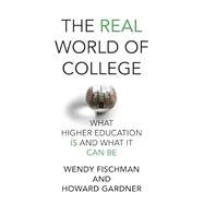 The Real World of College What Higher Education Is and What It Can Be by Fischman, Wendy; Gardner, Howard, 9780262547260