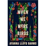 When We Were Birds A Novel by Banwo, Ayanna Lloyd, 9780385547260