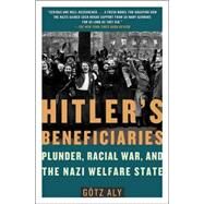 Hitler's Beneficiaries Plunder, Racial War, and the Nazi Welfare State by Aly, Gtz, 9780805087260