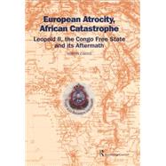 European Atrocity, African Catastrophe: Leopold II, the Congo Free State and its Aftermath by Ewans,Sir Martin, 9781138867260