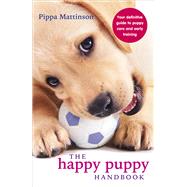 The Happy Puppy Handbook Your Definitive Guide to Puppy Care and Early Training by Mattinson, Pippa, 9780091957261