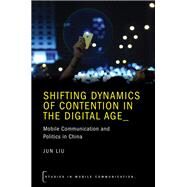 Shifting Dynamics of Contention in the Digital Age Mobile Communication and Politics in China by Liu, Jun, 9780190887261