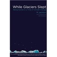 While Glaciers Slept Being Human in a Time of Climate Change by Jackson, M; McKibben, Bill, 9780996087261