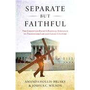 Separate but Faithful The Christian Right's Radical Struggle to Transform Law & Legal Culture by Hollis-Brusky, Amanda; Wilson, Joshua C., 9780190637262