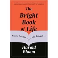The Bright Book of Life Novels to Read and Reread by Bloom, Harold, 9780525657262