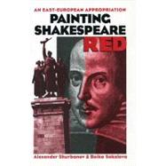 Painting Shakespeare Red An East-European Appropriation by Shurbanov, Aleksandur; Sokolova, Boika, 9780874137262