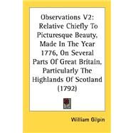 Observations V2 : Relative Chiefly to Picturesque Beauty, Made in the Year 1776, on Several Parts of Great Britain, Particularly the Highlands of Scotl by Gilpin, William, 9780548587263