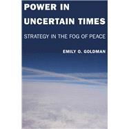 Power in Uncertain Times by Goldman, Emily O., 9780804757263