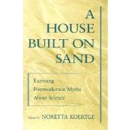 A House Built on Sand Exposing Postmodernist Myths About Science by Koertge, Noretta, 9780195117264