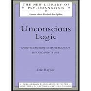 Unconscious Logic: An Introduction to Matte Blanco's Bi-Logic and Its Uses by Rayner,Eric, 9780415127264