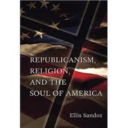 Republicanism, Religion, And the Soul of America by Sandoz, Ellis, 9780826217264