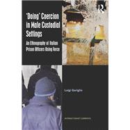 Doing Coercion in Male Custodial Settings: An Ethnography of Italian Prison Officers Using Force by Gariglio; Luigi, 9781138207264