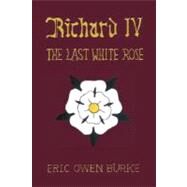 Richard Iv : The Last White Rose by BURKE ERIC OWEN, 9781425167264