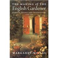 The Making of the English Gardener; Plants, Books and Inspiration, 1560-1660 by Margaret Willes, 9780300197266
