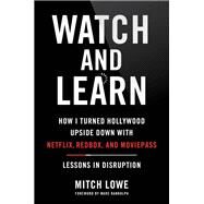 Watch and Learn How I Turned Hollywood Upside Down with Netflix, Redbox, and MoviePassLessons in Disruption by Lowe, Mitch; Randolph, Marc, 9780306827266