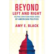 Beyond Left and Right : Helping Christians Make Sense of American Politics by Black, Amy E., 9780801067266