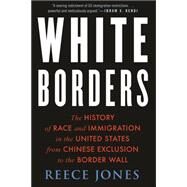 White Borders The History of Race and Immigration in the United States from Chinese Exclusion to the Border Wall by Jones, Reece, 9780807007266