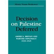 Decision on Palestine Deferred: America, Britain and Wartime Diplomacy, 1939-1945 by Penkower,Monty Noam, 9781138967267