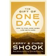 The Gift of One Day How to Find Hope When Life Gets Hard by Shook, Kerry; Shook, Chris, 9781601427267