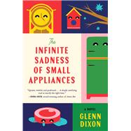 The Infinite Sadness of Small Appliances A Novel by Dixon, Glenn, 9781668097267