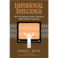 Impersonal Influence: How Perceptions of Mass Collectives Affect Political Attitudes by Diana C. Mutz, 9780521637268