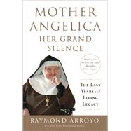 Mother Angelica: Her Grand Silence The Last Years and Living Legacy by ARROYO, RAYMOND, 9780770437268