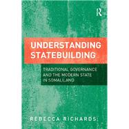 Understanding Statebuilding: Traditional Governance and the Modern State in Somaliland by Richards,Rebecca, 9781138267268