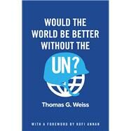 Would the World Be Better Without the Un? by Weiss, Thomas G.; Annan, Kofi A., 9781509517268