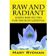 Raw and Radiant : Simple Raw Recipes for the Busy Lifestyle by Rydman, Mary, 9781598007268
