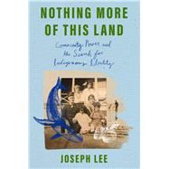 Nothing More of This Land Community, Power, and the Search for Indigenous Identity by Lee, Joseph, 9781668087268
