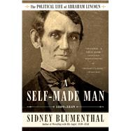 A Self-Made Man The Political Life of Abraham Lincoln Vol. I, 18091849 by Blumenthal, Sidney, 9781476777269