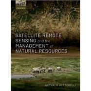 Satellite Remote Sensing and the Management of Natural Resources by Pettorelli, Nathalie, 9780198717270