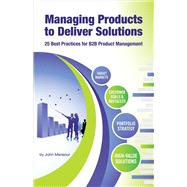 Managing Products to Deliver Solutions 25 Best Practices for B2B Product Management by Mansour, John, 9781631927270