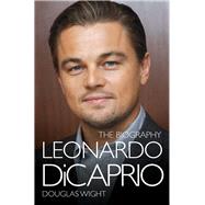 Leonardo DiCaprio The Biography by Wight, Douglas, 9781782197270