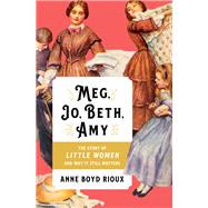 Meg, Jo, Beth, Amy The Story of Little Women and Why It Still Matters by Rioux, Anne Boyd, 9780393357271