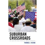 Suburban Crossroads The Fight for Local Control of Immigration Policy by Vicino, Thomas J., 9780739197271