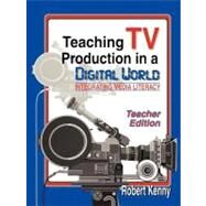 Teaching TV Production in a Digital World: Integrating Media Literacy by Kenny, Robert, 9781563087271