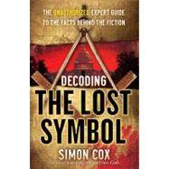 Decoding The Lost Symbol The Unauthorized Expert Guide to the Facts Behind the Fiction by Cox, Simon, 9780743287272