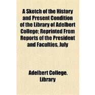A Sketch of the History and Present Condition of the Library of Adelbert College: Reprinted from Reports of the President and Faculties, July, 1901 by Adelbert College Library; Williams, Edward Christopher, 9781154587272