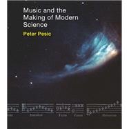 Music and the Making of Modern Science by Pesic, Peter, 9780262027274