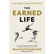 The Earned Life Lose Regret, Choose Fulfillment by Goldsmith, Marshall; Reiter, Mark, 9780593237274