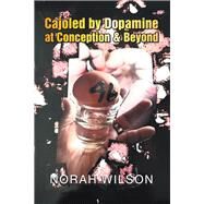 Cajoled by Dopamine at Conception & Beyond by Wilson, Norah, 9781796017274