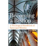 Becoming a Bishop A Theological Handbook of Episcopal Ministry by Avis, Paul, 9780567657275
