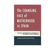 The Changing Face of Motherhood in Spain The Social Construction of Maternity in the Works of Luca Etxebarria by Ross, Catherine Bourland, 9781611487275