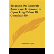 Biografia Del Generale Americano E Console In Cipro, Luigi Palma Di Cesnola by Gallo, Francesco, 9780548907276