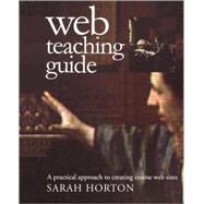 Web Teaching Guide : A Practical Approach to Creating Course Web Sites by Sarah Horton, 9780300087277